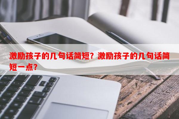 激励孩子的几句话简短？激励孩子的几句话简短一点？