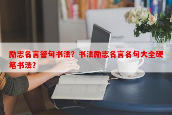 励志名言警句书法？书法励志名言名句大全硬笔书法？