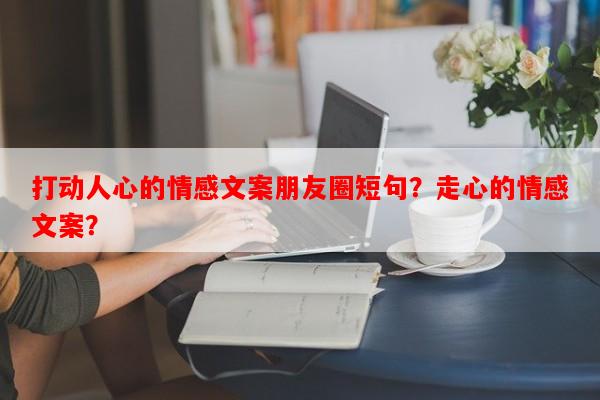 打动人心的情感文案朋友圈短句？走心的情感文案？