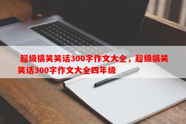  超级搞笑笑话300字作文大全，超级搞笑笑话300字作文大全四年级