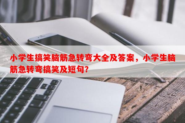 小学生搞笑脑筋急转弯大全及答案，小学生脑筋急转弯搞笑及短句？-第1张图片-乐逗网