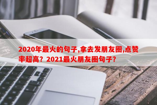 2020年最火的句子,拿去发朋友圈,点赞率超高？2021最火朋友圈句子？-第1张图片-乐逗网