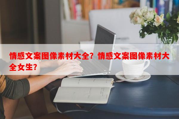 情感文案图像素材大全？情感文案图像素材大全女生？