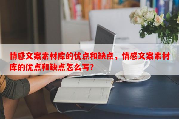 情感文案素材库的优点和缺点，情感文案素材库的优点和缺点怎么写？