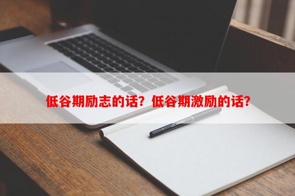 低谷期励志的话？低谷期激励的话？
