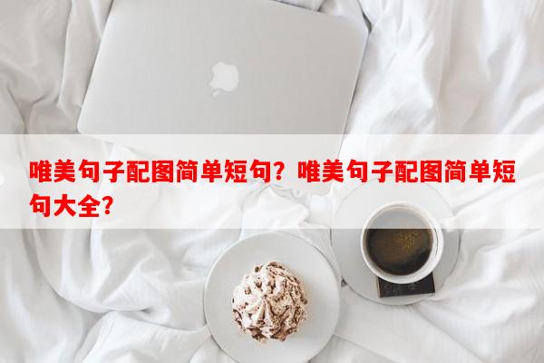 唯美句子配图简单短句？唯美句子配图简单短句大全？