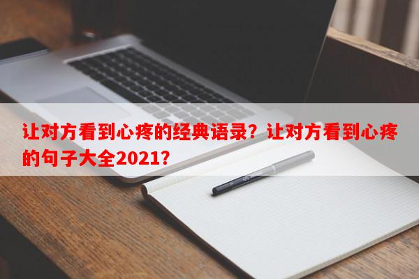 让对方看到心疼的经典语录？让对方看到心疼的句子大全2021？
