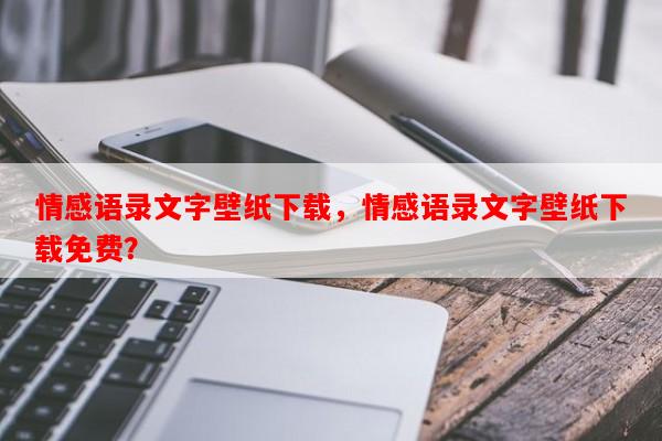 情感语录文字壁纸下载，情感语录文字壁纸下载免费？