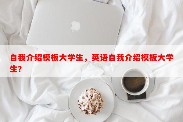 自我介绍模板大学生，英语自我介绍模板大学生？-第1张图片-乐逗网