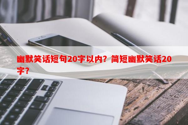 幽默笑话短句20字以内？简短幽默笑话20字？