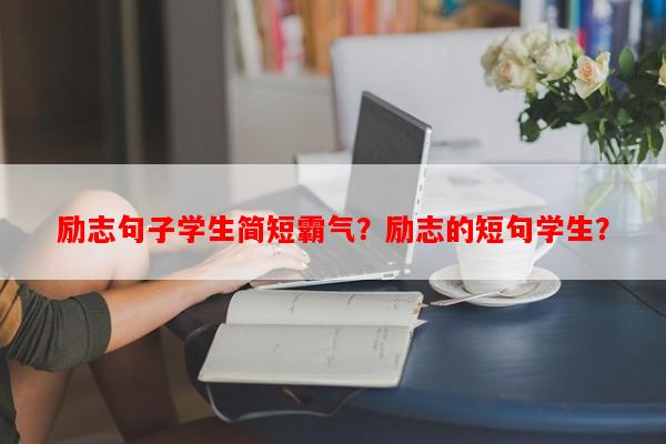 励志句子学生简短霸气？励志的短句学生？