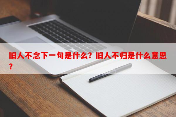 旧人不念下一句是什么？旧人不归是什么意思？