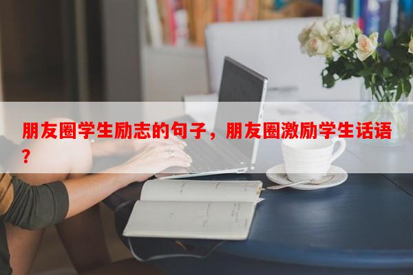 朋友圈学生励志的句子，朋友圈激励学生话语？-第1张图片-乐逗网