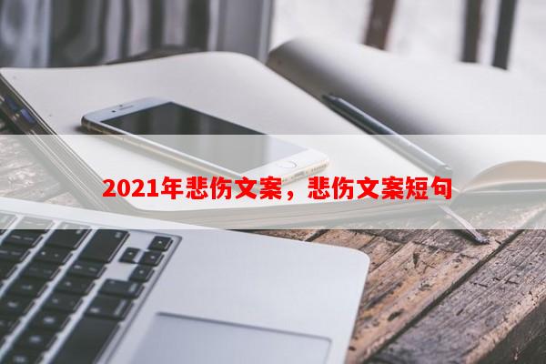  2021年悲伤文案，悲伤文案短句
