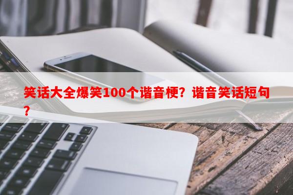 笑话大全爆笑100个谐音梗？谐音笑话短句？