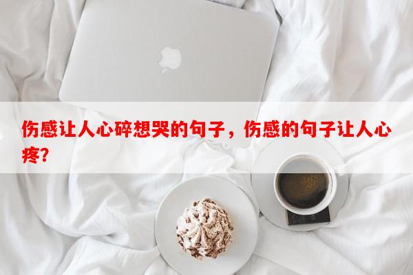 伤感让人心碎想哭的句子，伤感的句子让人心疼？