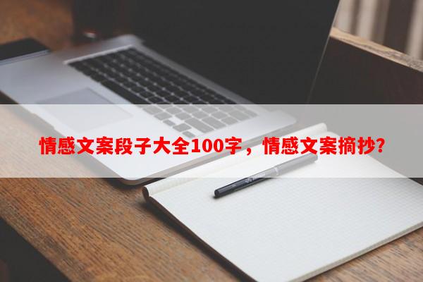 情感文案段子大全100字，情感文案摘抄？