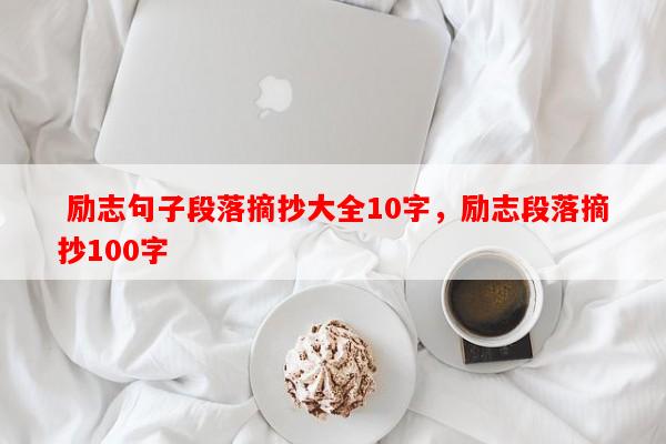  励志句子段落摘抄大全10字，励志段落摘抄100字