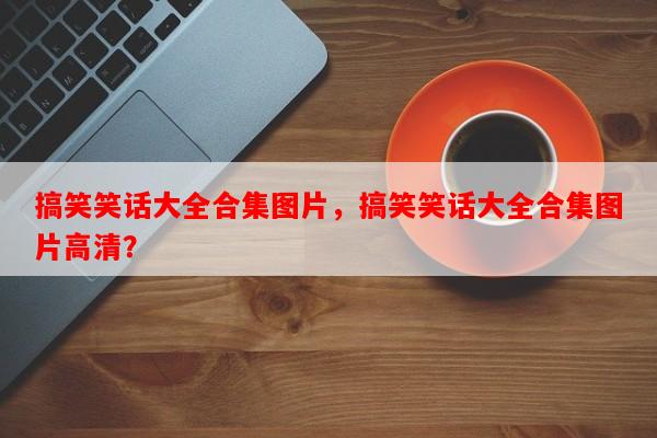 搞笑笑话大全合集图片，搞笑笑话大全合集图片高清？-第1张图片-乐逗网