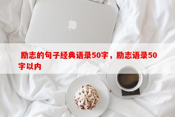  励志的句子经典语录50字，励志语录50字以内