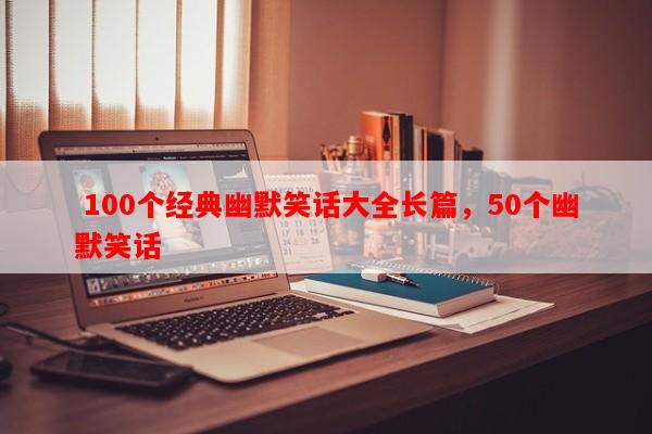  100个经典幽默笑话大全长篇，50个幽默笑话-第1张图片-乐逗网