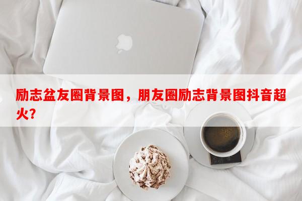 励志盆友圈背景图，朋友圈励志背景图抖音超火？