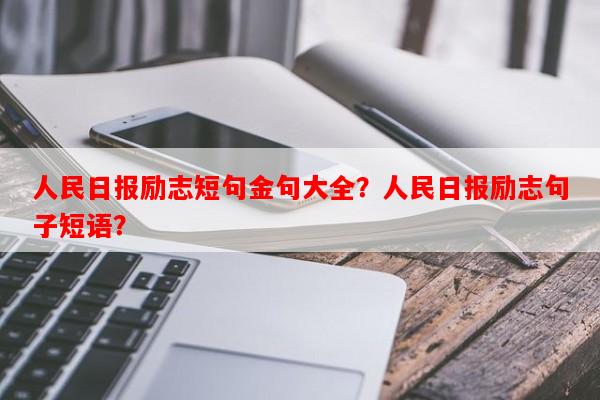 人民日报励志短句金句大全？人民日报励志句子短语？