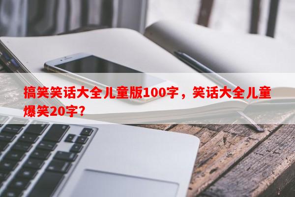搞笑笑话大全儿童版100字，笑话大全儿童爆笑20字？-第1张图片-乐逗网