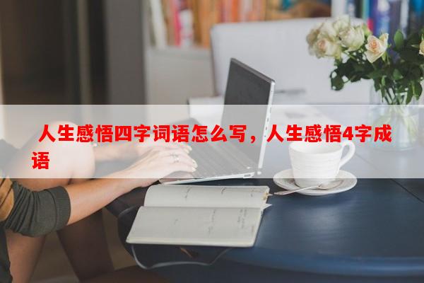  人生感悟四字词语怎么写，人生感悟4字成语