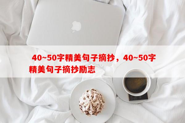  40～50字精美句子摘抄，40～50字精美句子摘抄励志