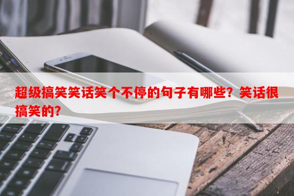 超级搞笑笑话笑个不停的句子有哪些？笑话很搞笑的？-第1张图片-乐逗网