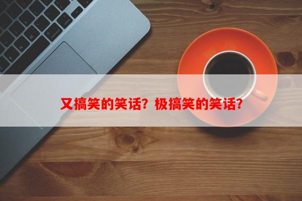 又搞笑的笑话？极搞笑的笑话？-第1张图片-乐逗网
