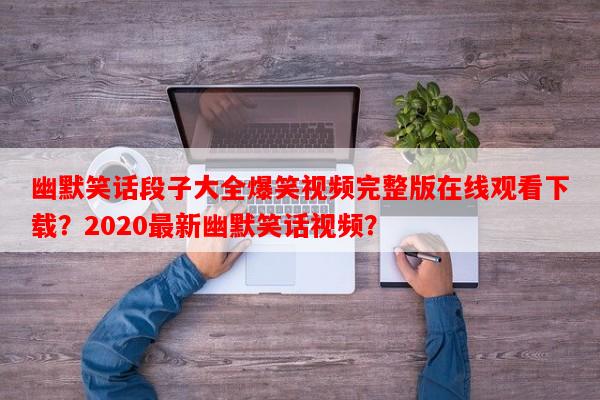 幽默笑话段子大全爆笑视频完整版在线观看下载？2020最新幽默笑话视频？-第1张图片-乐逗网