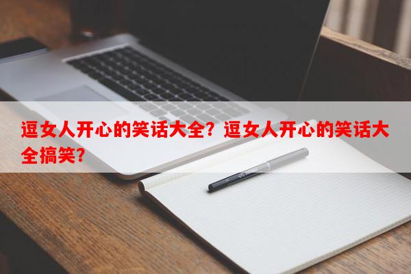 逗女人开心的笑话大全？逗女人开心的笑话大全搞笑？
