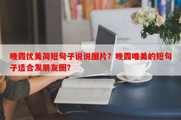 晚霞优美简短句子说说图片？晚霞唯美的短句子适合发朋友圈？