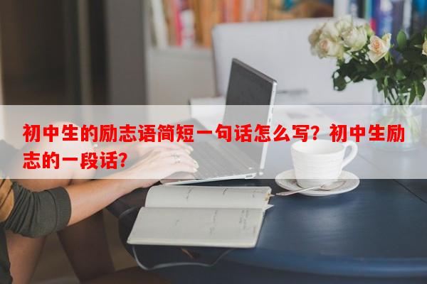 初中生的励志语简短一句话怎么写？初中生励志的一段话？