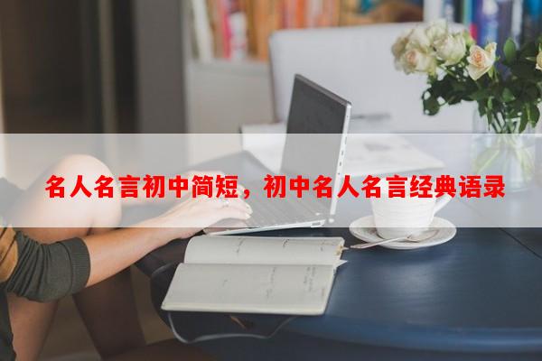  名人名言初中简短，初中名人名言经典语录