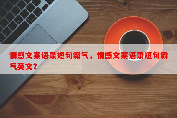 情感文案语录短句霸气，情感文案语录短句霸气英文？