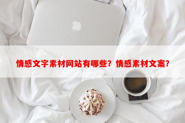 情感文字素材网站有哪些？情感素材文案？