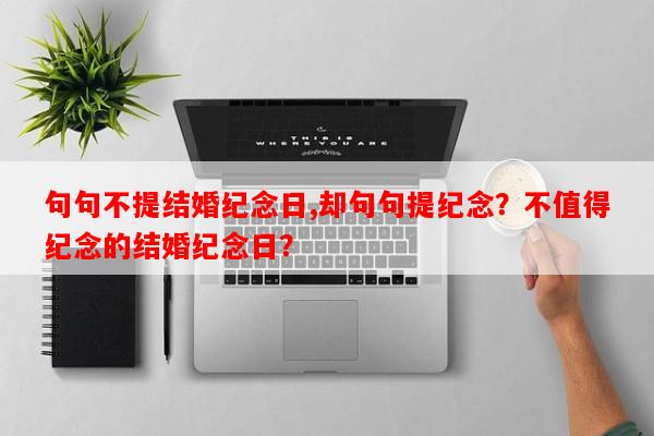 句句不提结婚纪念日,却句句提纪念？不值得纪念的结婚纪念日？