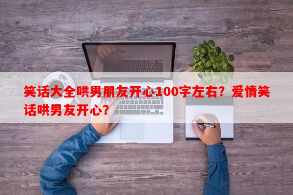 笑话大全哄男朋友开心100字左右？爱情笑话哄男友开心？-第1张图片-乐逗网
