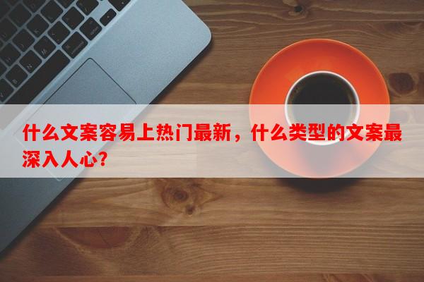 什么文案容易上热门最新，什么类型的文案最深入人心？-第1张图片-乐逗网