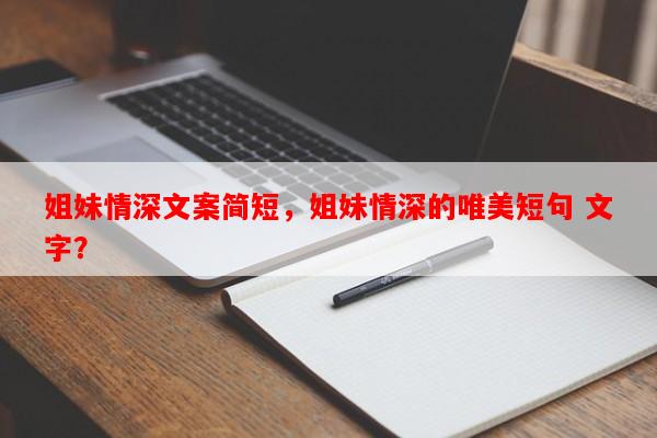 姐妹情深文案简短，姐妹情深的唯美短句 文字？