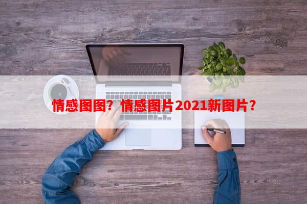 情感图图？情感图片2021新图片？-第1张图片-乐逗网
