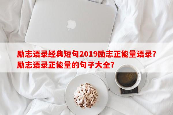 励志语录经典短句2019励志正能量语录？励志语录正能量的句子大全？