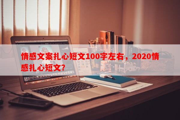 情感文案扎心短文100字左右，2020情感扎心短文？
