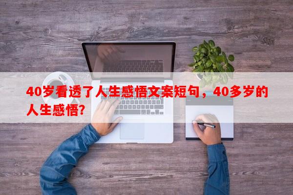 40岁看透了人生感悟文案短句，40多岁的人生感悟？-第1张图片-乐逗网