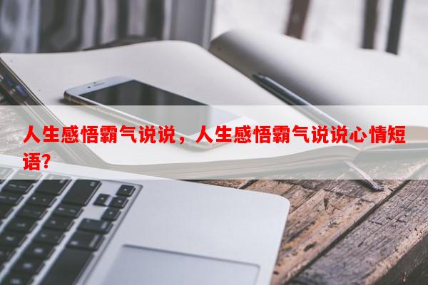 人生感悟霸气说说，人生感悟霸气说说心情短语？