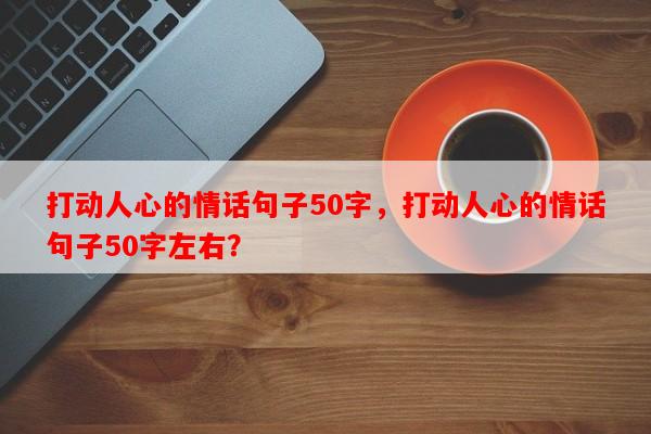 打动人心的情话句子50字，打动人心的情话句子50字左右？-第1张图片-乐逗网