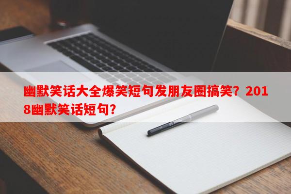 幽默笑话大全爆笑短句发朋友圈搞笑？2018幽默笑话短句？